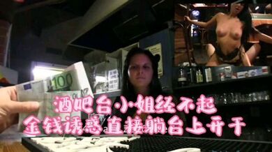 酒吧吧台小姐经不起金钱诱惑直接躺在台上操